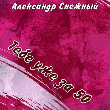 Александр Снежный - Тебе Уже За 50