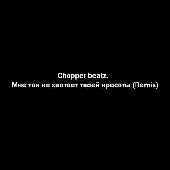 Chopper Beatz. - Мне Так Не Хватает Твоей Красоты (Remix)