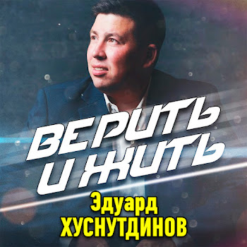 Эдуард Хуснутдинов - Верить И Жить