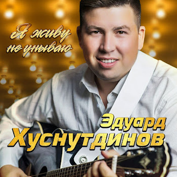 Эдуард Хуснутдинов - Я Живу Не Унываю